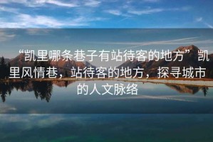 “凱里哪條巷子有站待客的地方”凱里風(fēng)情巷，站待客的地方，探尋城市的人文脈絡(luò)