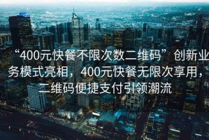 “400元快餐不限次數(shù)二維碼”創(chuàng)新業(yè)務(wù)模式亮相，400元快餐無限次享用，二維碼便捷支付引領(lǐng)潮流