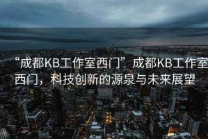 “成都KB工作室西門”成都KB工作室西門，科技創(chuàng)新的源泉與未來展望
