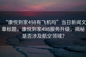 “康悅到家498有飛機(jī)嗎”當(dāng)日新聞文章標(biāo)題，康悅到家498服務(wù)升級(jí)，揭秘是否涉及航空領(lǐng)域？