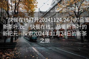 “快餐在線打開20241124.24小時(shí)品鑒新茶葉.cc”快餐在線，品鑒新茶葉的新紀(jì)元—探索2024年11月24日的新茶之旅