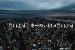 “昆山小巷”第一章，初識(shí)昆山小巷