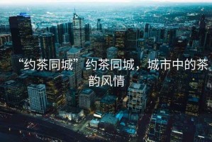 “約茶同城”約茶同城，城市中的茶韻風情