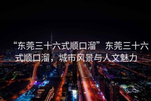 “東莞三十六式順口溜”東莞三十六式順口溜，城市風景與人文魅力