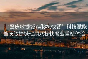 “肇慶敏捷城7期8棟快餐”科技賦能肇慶敏捷城七期八棟快餐業(yè)重塑體驗(yàn)