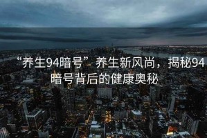 “養(yǎng)生94暗號”養(yǎng)生新風尚，揭秘94暗號背后的健康奧秘