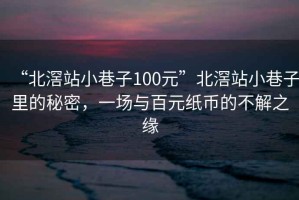 “北滘站小巷子100元”北滘站小巷子里的秘密，一場與百元紙幣的不解之緣