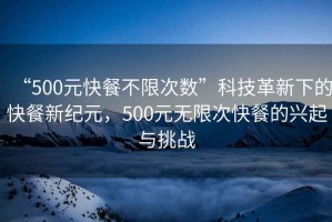 “500元快餐不限次數(shù)”科技革新下的快餐新紀元，500元無限次快餐的興起與挑戰(zhàn)