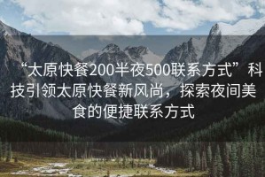 “太原快餐200半夜500聯(lián)系方式”科技引領(lǐng)太原快餐新風(fēng)尚，探索夜間美食的便捷聯(lián)系方式
