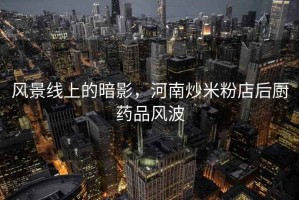 風景線上的暗影，河南炒米粉店后廚藥品風波