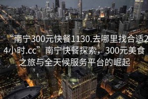 “南寧300元快餐1130.去哪里找合適24小時(shí).cc”南寧快餐探索，300元美食之旅與全天候服務(wù)平臺(tái)的崛起