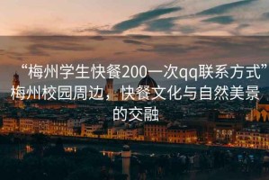 “梅州學(xué)生快餐200一次qq聯(lián)系方式”梅州校園周邊，快餐文化與自然美景的交融