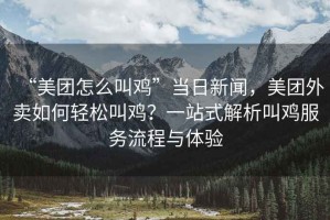 “美團怎么叫雞”當(dāng)日新聞，美團外賣如何輕松叫雞？一站式解析叫雞服務(wù)流程與體驗