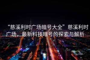 “慈溪利時(shí)廣場(chǎng)暗號(hào)大全”慈溪利時(shí)廣場(chǎng)，最新科技暗號(hào)的探索與解析