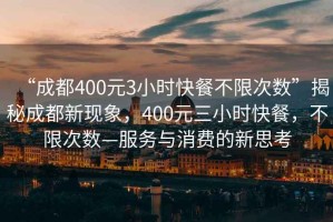 “成都400元3小時快餐不限次數(shù)”揭秘成都新現(xiàn)象，400元三小時快餐，不限次數(shù)—服務(wù)與消費的新思考