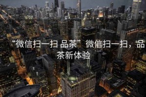 “微信掃一掃 品茶”微信掃一掃，品茶新體驗