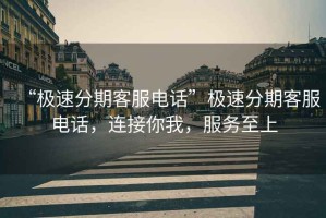 “極速分期客服電話”極速分期客服電話，連接你我，服務(wù)至上