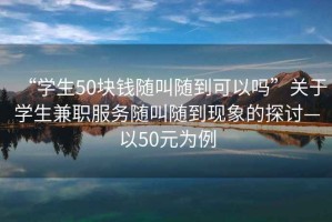 “學生50塊錢隨叫隨到可以嗎”關于學生兼職服務隨叫隨到現(xiàn)象的探討—以50元為例