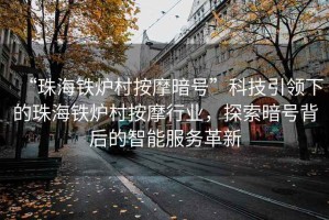 “珠海鐵爐村按摩暗號”科技引領(lǐng)下的珠海鐵爐村按摩行業(yè)，探索暗號背后的智能服務(wù)革新