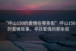 “坪山150的愛情在哪條街”坪山150的愛情故事，尋找愛情的那條街