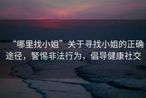 “哪里找小姐”關(guān)于尋找小姐的正確途徑，警惕非法行為，倡導(dǎo)健康社交