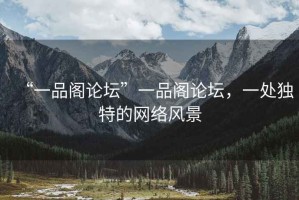 “一品閣論壇”一品閣論壇，一處獨特的網絡風景