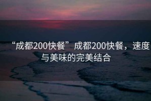 “成都200快餐”成都200快餐，速度與美味的完美結(jié)合