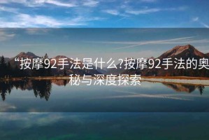 “按摩92手法是什么?按摩92手法的奧秘與深度探索