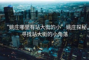 “姚莊哪里有站大街的小”姚莊探秘，尋找站大街的小角落
