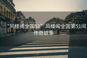 “風(fēng)樓閣全國(guó)51”風(fēng)樓閣全國(guó)第51間傳奇故事