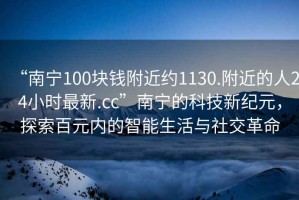 “南寧100塊錢附近約1130.附近的人24小時最新.cc”南寧的科技新紀元，探索百元內(nèi)的智能生活與社交革命