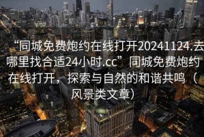 “同城免費炮約在線打開20241124.去哪里找合適24小時.cc”同城免費炮約在線打開，探索與自然的和諧共鳴（風景類文章）
