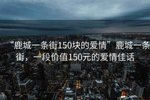 “鹿城一條街150塊的愛情”鹿城一條街，一段價值150元的愛情佳話