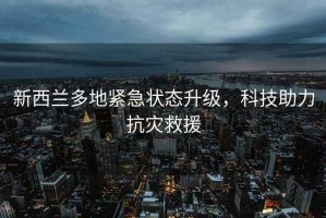 新西蘭多地緊急狀態(tài)升級，科技助力抗災救援