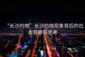 “長(zhǎng)沙約炮”長(zhǎng)沙約炮現(xiàn)象背后的社會(huì)觀察與思考
