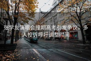 張學(xué)友演唱會撞期高考引發(fā)爭議，多人投訴呼吁調(diào)整時間