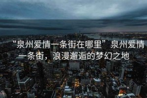 “泉州愛情一條街在哪里”泉州愛情一條街，浪漫邂逅的夢幻之地