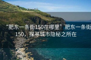 “肥東一條街150在哪里”肥東一條街150，探尋城市隱秘之所在