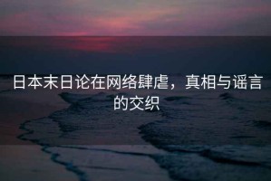 日本末日論在網(wǎng)絡(luò)肆虐，真相與謠言的交織