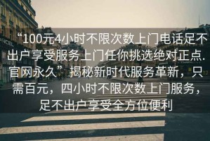 “100元4小時不限次數(shù)上門電話足不出戶享受服務(wù)上門任你挑選絕對正點.官網(wǎng)永久”揭秘新時代服務(wù)革新，只需百元，四小時不限次數(shù)上門服務(wù)，足不出戶享受全方位便利