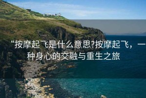 “按摩起飛是什么意思?按摩起飛，一種身心的交融與重生之旅