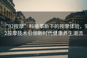 “92按摩”科技革新下的按摩體驗，92按摩技術(shù)引領(lǐng)新時代健康養(yǎng)生潮流