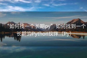 “如何找一個(gè)長(zhǎng)期py”如何找到一個(gè)長(zhǎng)期的Python伙伴（Py）