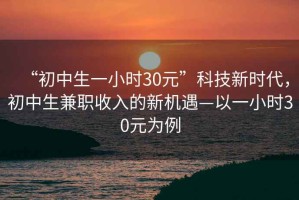 “初中生一小時30元”科技新時代，初中生兼職收入的新機遇—以一小時30元為例