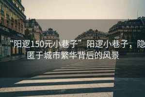 “陽(yáng)邏150元小巷子”陽(yáng)邏小巷子，隱匿于城市繁華背后的風(fēng)景