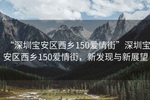 “深圳寶安區(qū)西鄉(xiāng)150愛(ài)情街”深圳寶安區(qū)西鄉(xiāng)150愛(ài)情街，新發(fā)現(xiàn)與新展望