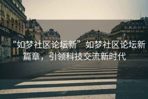 “如夢(mèng)社區(qū)論壇新”如夢(mèng)社區(qū)論壇新篇章，引領(lǐng)科技交流新時(shí)代