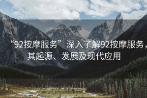 “92按摩服務(wù)”深入了解92按摩服務(wù)，其起源、發(fā)展及現(xiàn)代應(yīng)用