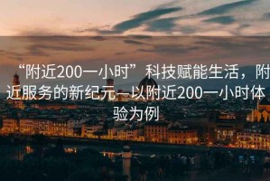 “附近200一小時(shí)”科技賦能生活，附近服務(wù)的新紀(jì)元—以附近200一小時(shí)體驗(yàn)為例