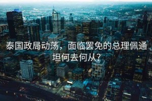 泰國(guó)政局動(dòng)蕩，面臨罷免的總理佩通坦何去何從？
